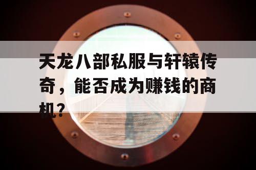 天龙八部私服与轩辕传奇,能否成为赚钱的商机? 天龙八部私服与轩辕传奇,能否成为赚钱的商机?
