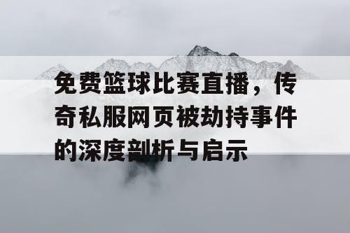 免费篮球比赛直播,传奇私服网页被劫持事件的深度剖析与启示 免费篮球比赛直播,传奇私服网页被劫持事件的深度剖析与启示