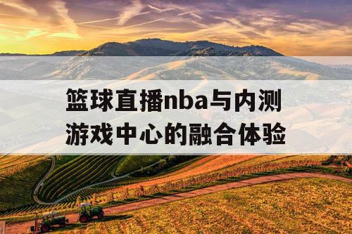 篮球直播nba与内测游戏中心的融合体验
