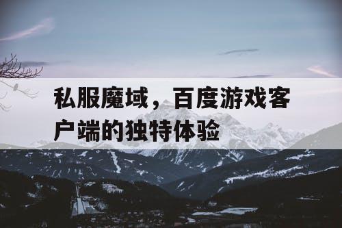 私服魔域，百度游戏客户端的独特体验