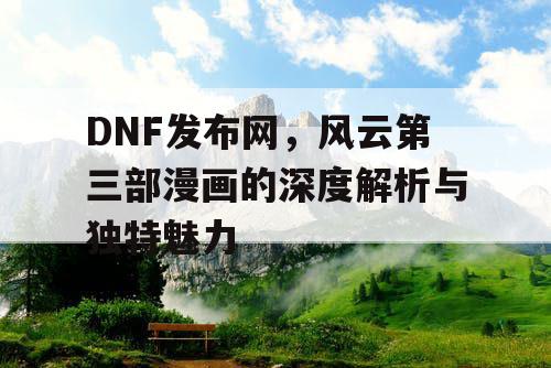 DNF发布网，风云第三部漫画的深度解析与独特魅力