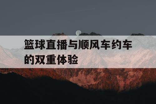 篮球直播与顺风车约车的双重体验