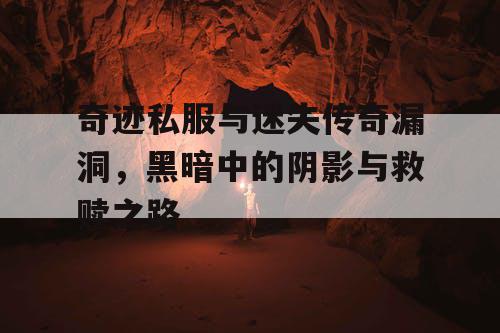 奇迹私服与迷失传奇漏洞,黑暗中的阴影与救赎之路 奇迹私服与迷失传奇漏洞,黑暗中的阴影与救赎之路