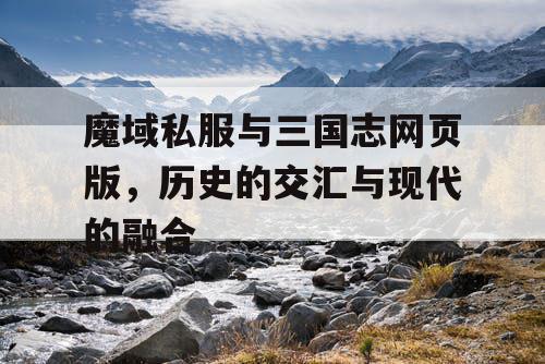 魔域私服与三国志网页版，历史的交汇与现代的融合