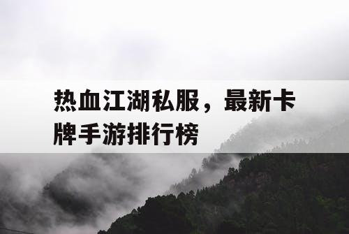 热血江湖私服，最新卡牌手游排行榜