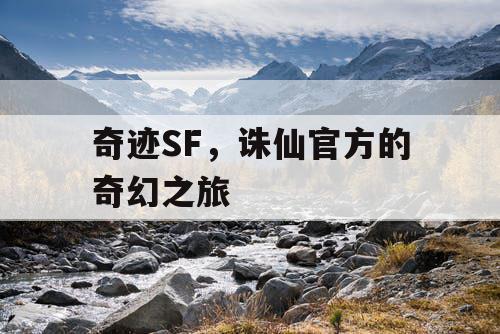 奇迹SF,诛仙官方的奇幻之旅 奇迹SF,诛仙官方的奇幻之旅