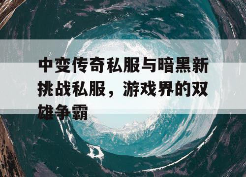 中变传奇私服与暗黑新挑战私服，游戏界的双雄争霸