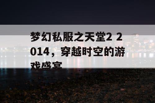 梦幻私服之天堂2 2014，穿越时空的游戏盛宴