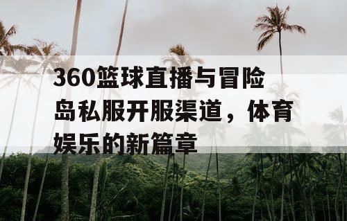 360篮球直播与冒险岛私服开服渠道,体育娱乐的新篇章 360篮球直播与冒险岛私服开服渠道,体育娱乐的新篇章