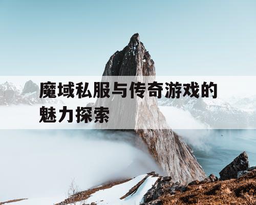 魔域私服与传奇游戏的魅力探索