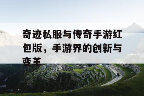 奇迹私服与传奇手游红包版,手游界的创新与变革 奇迹私服与传奇手游红包版,手游界的创新与变革
