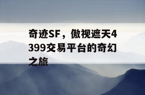 奇迹SF,傲视遮天4399交易平台的奇幻之旅 奇迹SF,傲视遮天4399交易平台的奇幻之旅