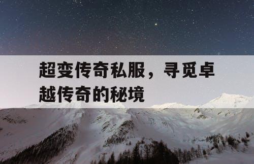 超变传奇私服,寻觅卓越传奇的秘境 超变传奇私服,寻觅卓越传奇的秘境