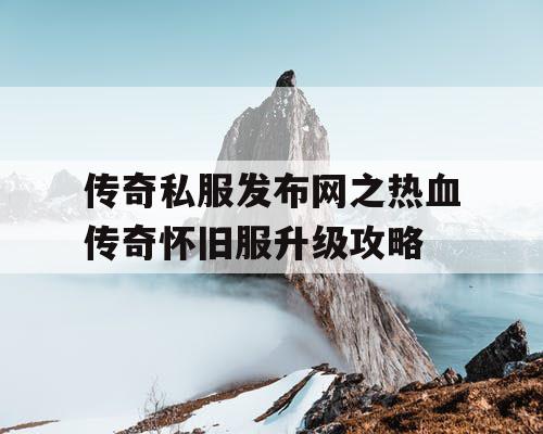 传奇私服发布网之热血传奇怀旧服升级攻略
