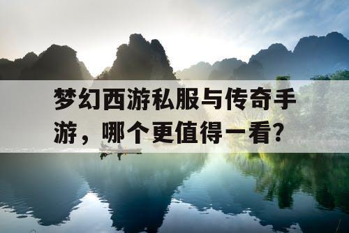 梦幻西游私服与传奇手游,哪个更值得一看? 梦幻西游私服与传奇手游,哪个更值得一看?