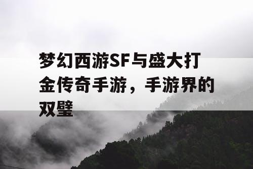 梦幻西游SF与盛大打金传奇手游,手游界的双璧 梦幻西游SF与盛大打金传奇手游,手游界的双璧
