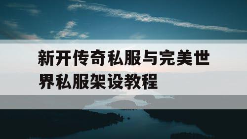 新开传奇私服与完美世界私服架设教程 新开传奇私服与完美世界私服架设教程