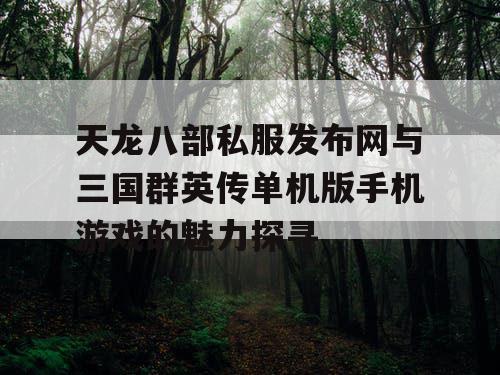天龙八部私服发布网与三国群英传单机版手机游戏的魅力探寻 天龙八部私服发布网与三国群英传单机版手机游戏的魅力探寻