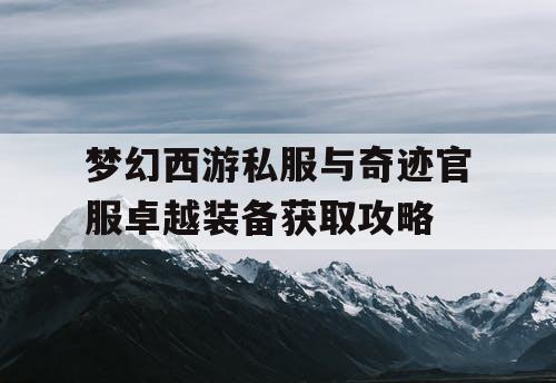 梦幻西游私服与奇迹官服卓越装备获取攻略 梦幻西游私服与奇迹官服卓越装备获取攻略