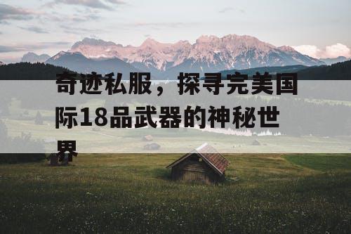 奇迹私服,探寻完美国际18品武器的神秘世界 奇迹私服,探寻完美国际18品武器的神秘世界