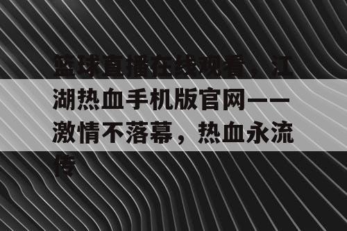 篮球直播在线观看,江湖热血手机版官网——激情不落幕,热血永流传 篮球直播在线观看,江湖热血手机版官网——激情不落幕,热血永流传