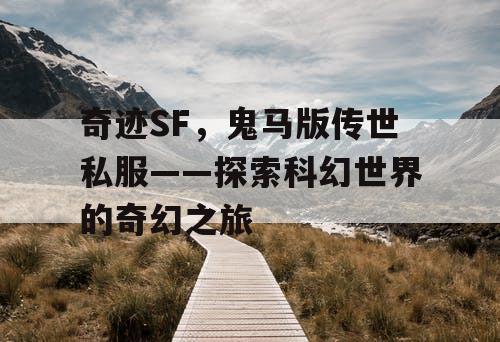 奇迹SF,鬼马版传世私服——探索科幻世界的奇幻之旅 奇迹SF,鬼马版传世私服——探索科幻世界的奇幻之旅