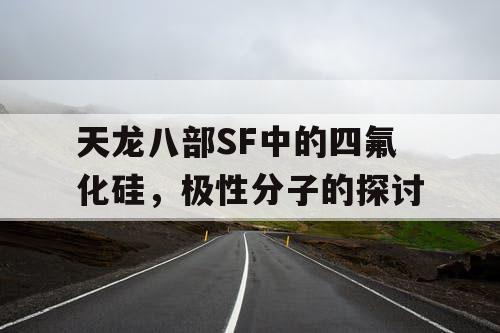 天龙八部SF中的四氟化硅,极性分子的探讨 天龙八部SF中的四氟化硅,极性分子的探讨