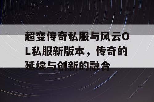 超变传奇私服与风云OL私服新版本,传奇的延续与创新的融合 超变传奇私服与风云OL私服新版本,传奇的延续与创新的融合