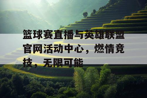 篮球赛直播与英雄联盟官网活动中心,燃情竞技,无限可能 篮球赛直播与英雄联盟官网活动中心,燃情竞技,无限可能