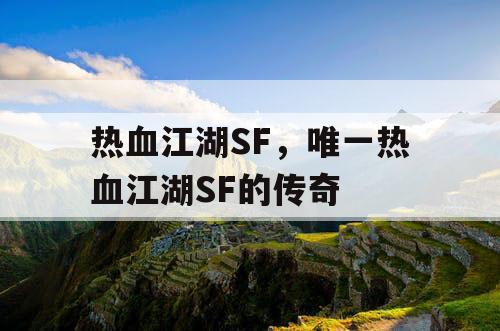 热血江湖SF,唯一热血江湖SF的传奇 热血江湖SF,唯一热血江湖SF的传奇