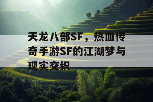 天龙八部SF,热血传奇手游SF的江湖梦与现实交织 天龙八部SF,热血传奇手游SF的江湖梦与现实交织