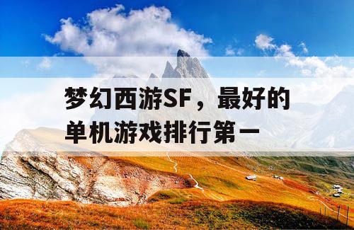 梦幻西游SF,最好的单机游戏排行第一 梦幻西游SF,最好的单机游戏排行第一