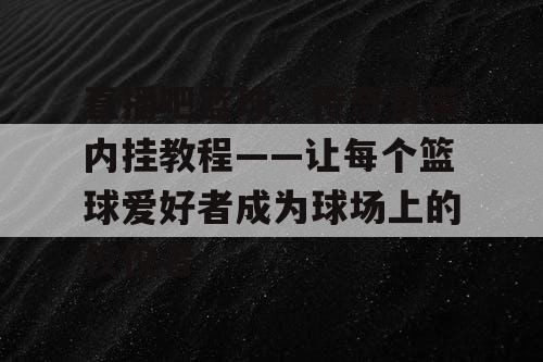 直播吧篮球,传奇自带内挂教程——让每个篮球爱好者成为球场上的佼佼者 直播吧篮球,传奇自带内挂教程——让每个篮球爱好者成为球场上的佼佼者