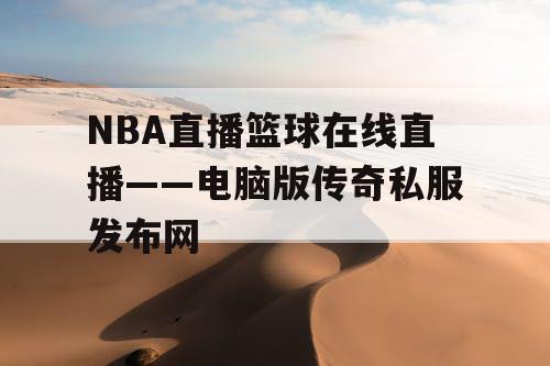 NBA直播篮球在线直播——电脑版传奇私服发布网 NBA直播篮球在线直播——电脑版传奇私服发布网