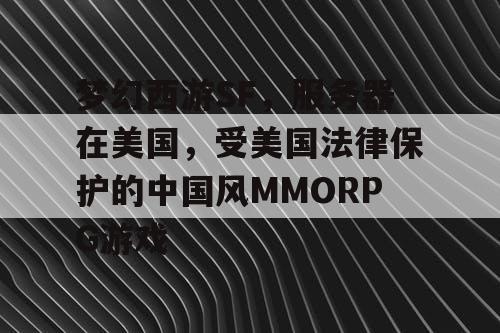 梦幻西游SF，服务器在美国，受美国法律保护的中国风MMORPG游戏