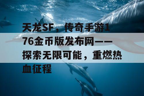 天龙SF,传奇手游176金币版发布网——探索无限可能,重燃热血征程 天龙SF,传奇手游176金币版发布网——探索无限可能,重燃热血征程