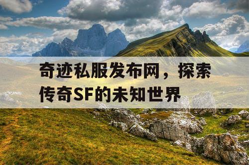 奇迹私服发布网，探索传奇SF的未知世界