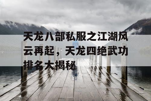 天龙八部私服之江湖风云再起，天龙四绝武功排名大揭秘