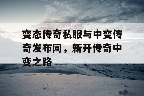 变态传奇私服与中变传奇发布网,新开传奇中变之路 变态传奇私服与中变传奇发布网,新开传奇中变之路