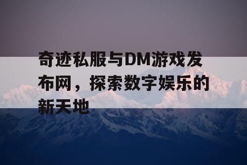 奇迹私服与DM游戏发布网,探索数字娱乐的新天地 奇迹私服与DM游戏发布网,探索数字娱乐的新天地