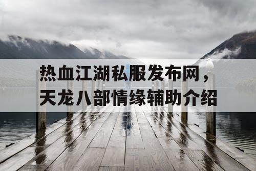 热血江湖私服发布网，天龙八部情缘辅助介绍