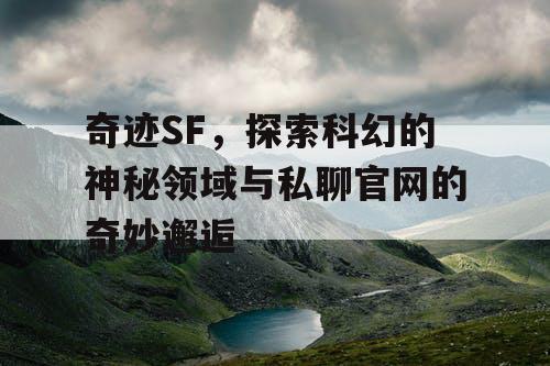 奇迹SF，探索科幻的神秘领域与私聊官网的奇妙邂逅