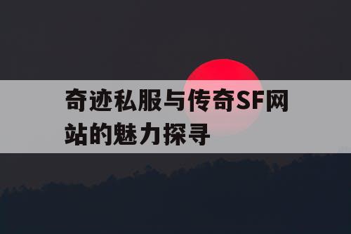 奇迹私服与传奇SF网站的魅力探寻 奇迹私服与传奇SF网站的魅力探寻