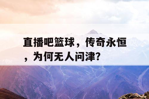 直播吧篮球,传奇永恒,为何无人问津? 直播吧篮球,传奇永恒,为何无人问津?