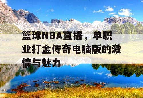 篮球NBA直播,单职业打金传奇电脑版的激情与魅力 篮球NBA直播,单职业打金传奇电脑版的激情与魅力