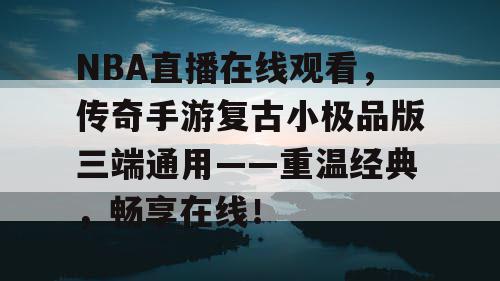NBA直播在线观看,传奇手游复古小极品版三端通用——重温经典,畅享在线! NBA直播在线观看,传奇手游复古小极品版三端通用——重温经典,畅享在线!