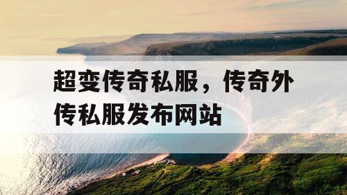 超变传奇私服，传奇外传私服发布网站