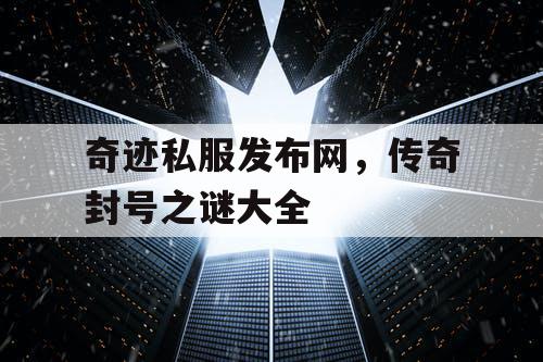 奇迹私服发布网,传奇封号之谜大全 奇迹私服发布网,传奇封号之谜大全