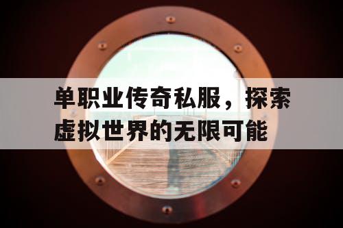 单职业传奇私服,探索虚拟世界的无限可能 单职业传奇私服,探索虚拟世界的无限可能
