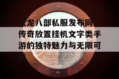 天龙八部私服发布网，传奇放置挂机文字类手游的独特魅力与无限可能